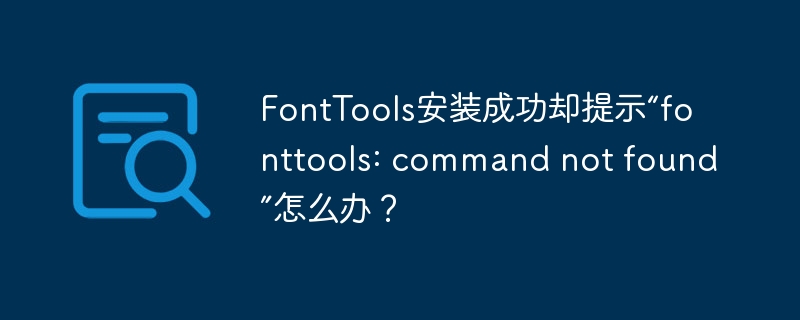 FontTools安装后提示“commandnotfound”解决攻略