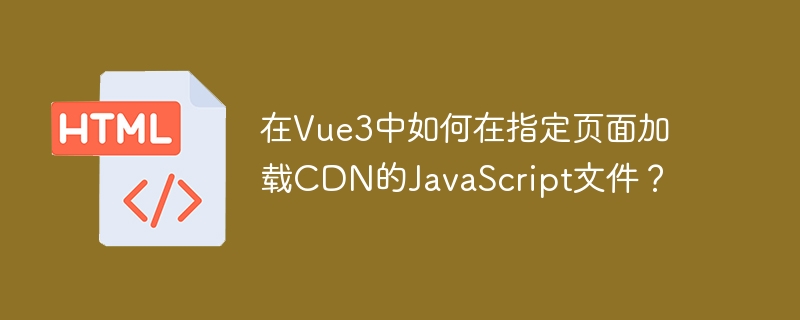 在Vue3中加载CDN的JavaScript文件指南
