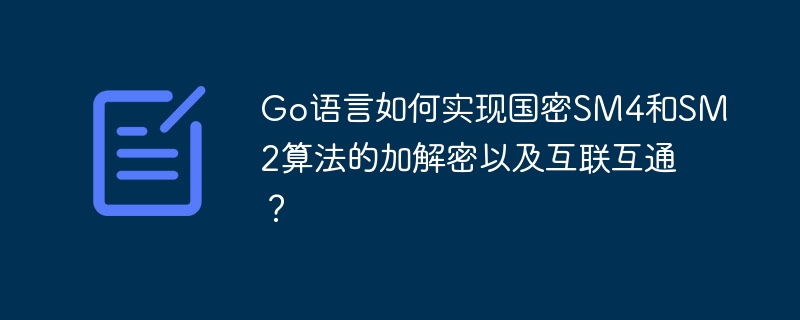 Go语言实现国密SM4和SM2加解密及互通