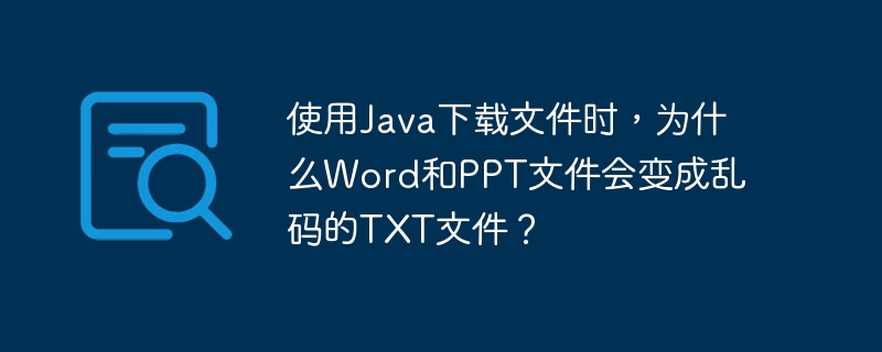 使用Java下载文件时，为什么Word和PPT文件会变成乱码的TXT文件？