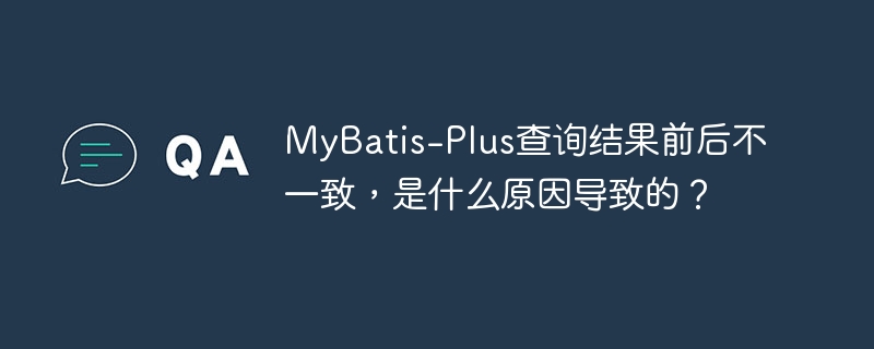 MyBatis-Plus查询结果前后不一致原因探究