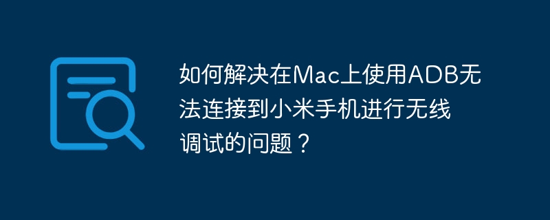 Mac无线调试小米手机ADB连接攻略