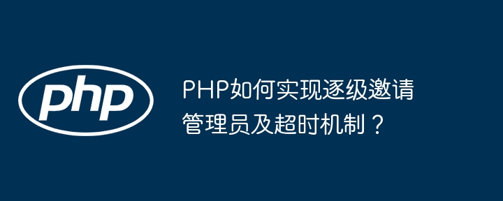 PHP如何实现逐级邀请管理员及超时机制？