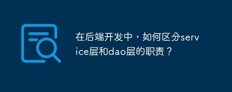在后端开发中，如何区分service层和dao层的职责？
