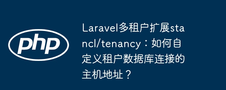 自定义Laravel多租户扩展stancl/tenancy的租户数据库主机