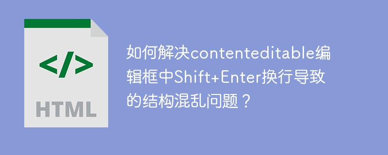 如何解决contenteditable编辑框中Shift+Enter换行导致的结构混乱问题？