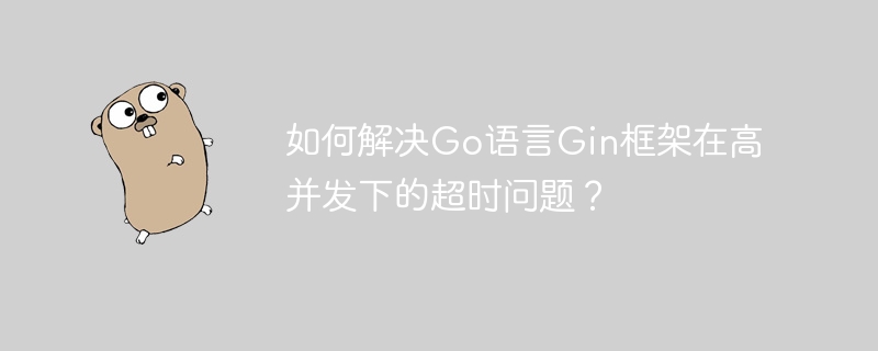 Go语言Gin框架高并发超时问题攻略