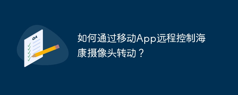 如何通过移动App远程控制海康摄像头转动？