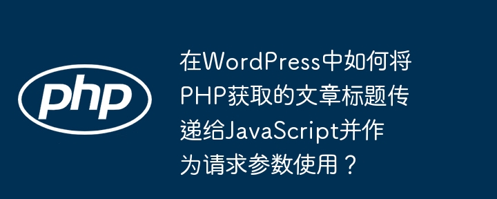 WordPress中PHP获取文章标题并传递给JavaScript作为请求参数的方法