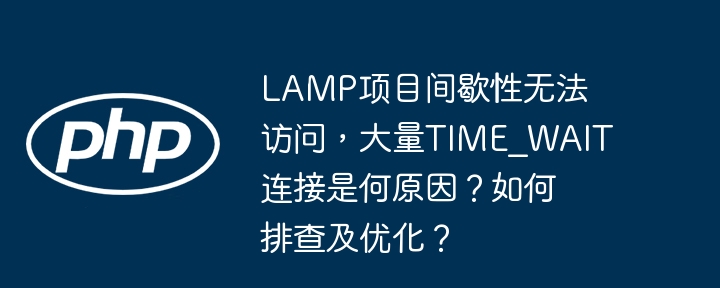 LAMP项目卡顿？TIME_WAIT连接多，优化方案揭秘