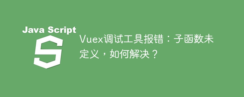 Vuex调试工具报错解决：子函数未定义