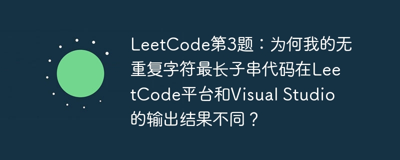 LeetCode第3题代码在LeetCode和VS输出差异解析