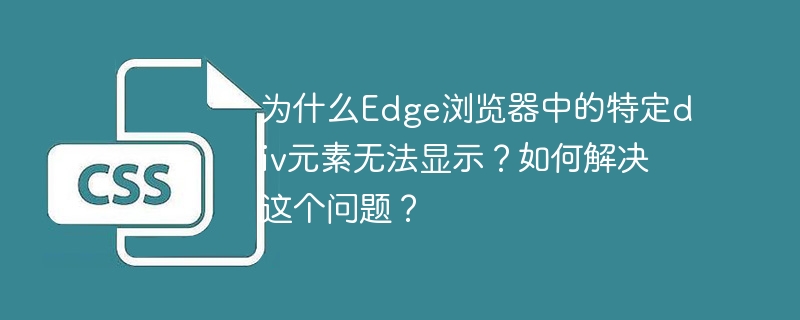 为什么Edge浏览器中的特定div元素无法显示?如何解决这个问题?