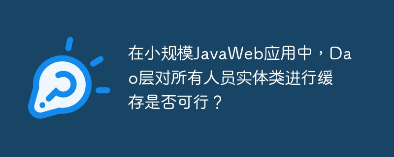在小规模JavaWeb应用中,Dao层对所有人员实体类进行缓存是否可行?