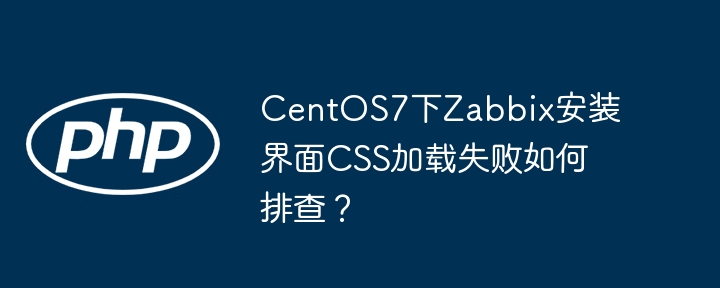CentOS7下Zabbix安装界面CSS加载失败排查方法