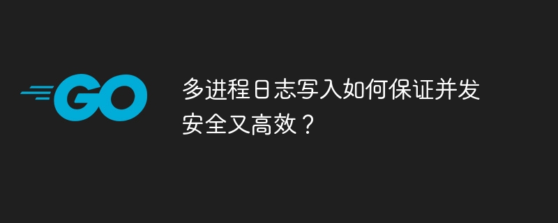 多进程日志写入如何保证并发安全又高效？