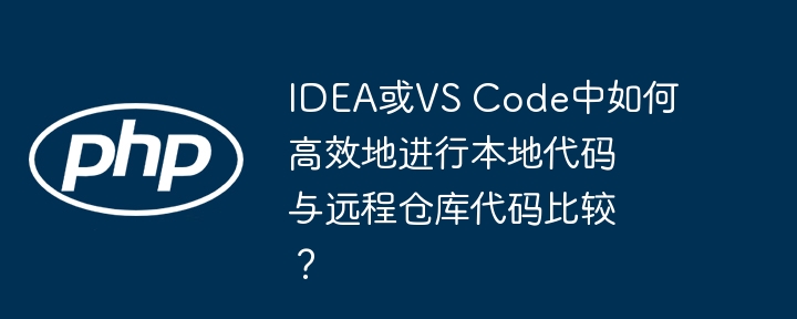 在IDEA或VSCode中如何高效对比本地与远程代码？