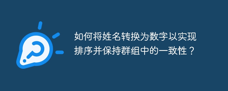 如何将姓名转换为数字以实现排序并保持群组中的一致性?