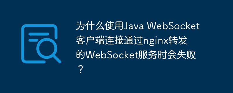 JavaWebSocket客户端连接nginx转发WebSocket服务失败原因及解决方案