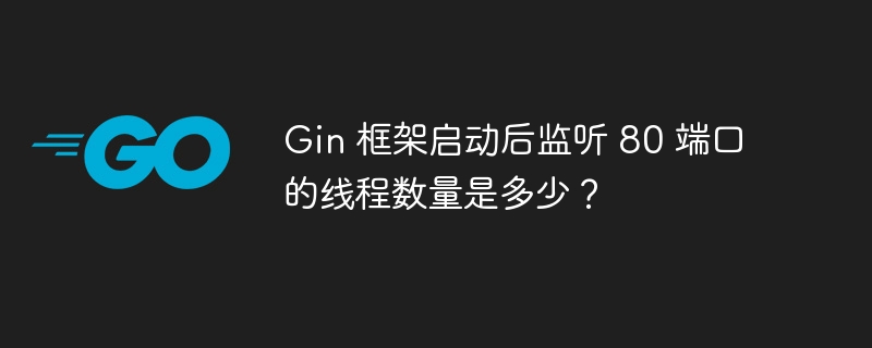 Gin 框架启动后监听 80 端口的线程数量是多少？
