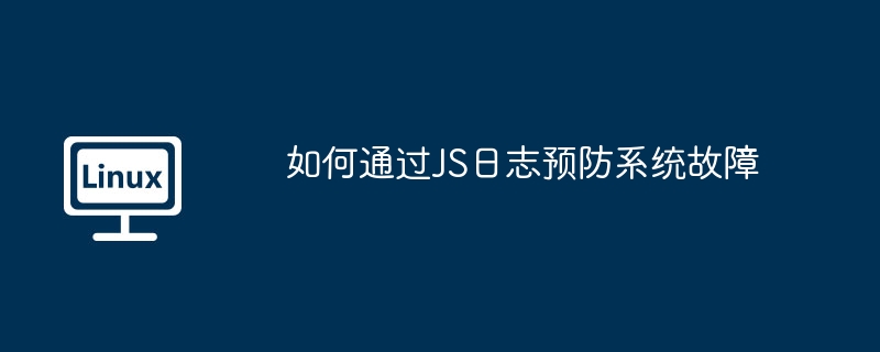 JS日志预防系统故障的实用技巧