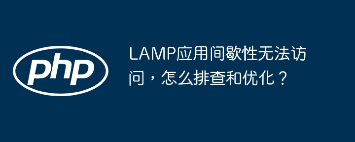 LAMP应用间歇性访问故障，排查优化攻略