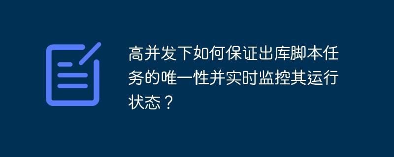 高并发下如何保证出库脚本任务的唯一性并实时监控其运行状态？