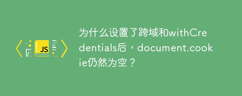 为什么设置了跨域和withCredentials后，document.cookie仍然为空？