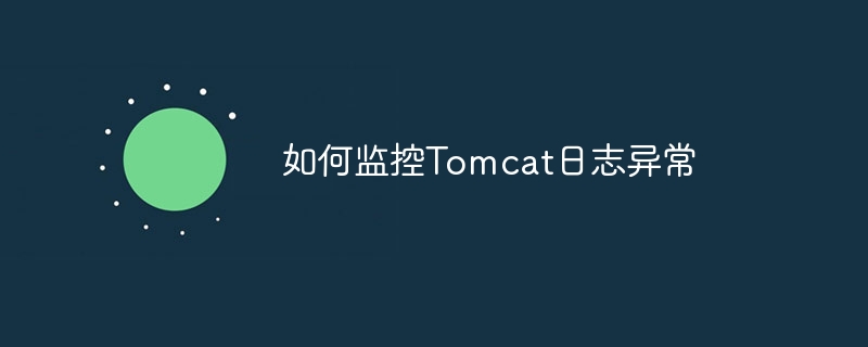 掌握Tomcat日志异常监控的技巧与方法