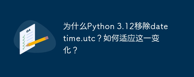 为什么Python 3.12移除datetime.utc？如何适应这一变化？