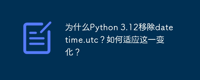 Python3.12移除utc，datetime应对策略