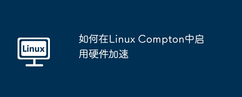 如何在Linux Compton中启用硬件加速