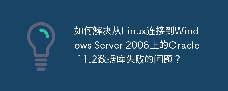 如何解决从Linux连接到Windows Server 2008上的Oracle 11.2数据库失败的问题？