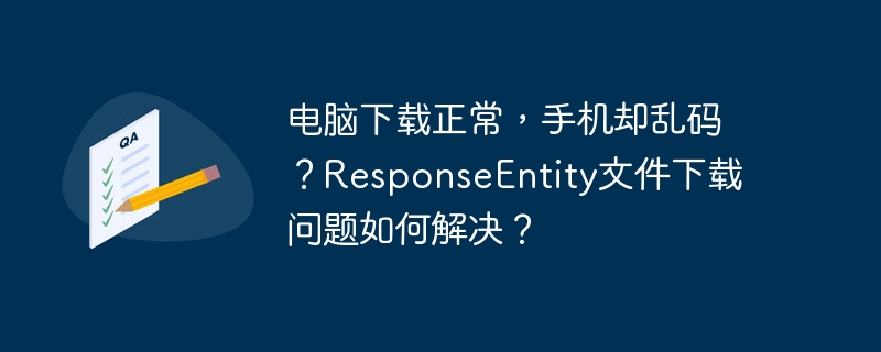 电脑下载正常,手机却乱码?ResponseEntity文件下载问题如何解决?