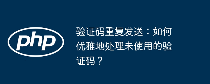 优雅处理未使用验证码的重复发送技巧