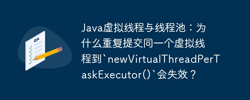 Java虚拟线程与线程池：为什么重复提交同一个虚拟线程到`newVirtualThreadPerTaskExecutor()`会失效？