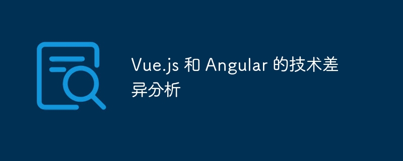 Vue.js与Angular深度对比：技术差异解析