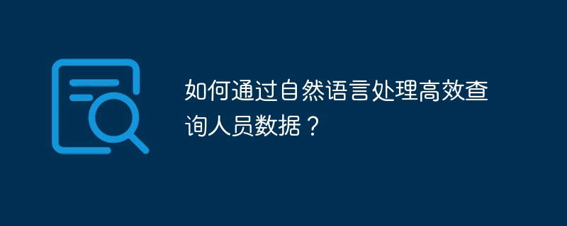 自然语言处理如何高效查询人员数据？