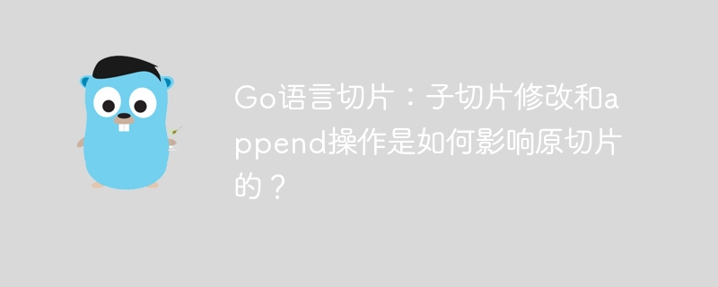 Go语言切片：子切片修改和append操作是如何影响原切片的？