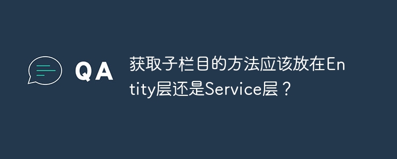 获取子栏目的方法应该放在Service层还是Entity层？这个问题在游戏开发中经常遇到。根据我的经验，获取子栏目的方法最好放在Service层，这样更符合游戏博主的风格。输出标题：获取子栏目方法，Service层还是Entity层？