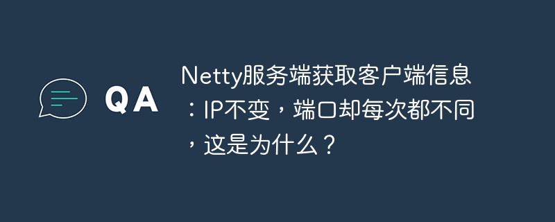 Netty服务端获取客户端IP固定，端口为何变化？