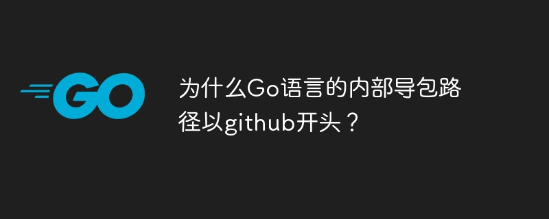 为什么Go语言的内部导包路径以github开头？