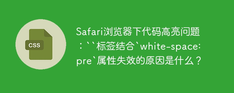 Safari浏览器下代码高亮问题：``标签结合`white-space: pre`属性失效的原因是什么？