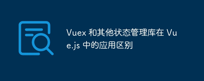 Vuex与其他状态管理库在Vue.js中的对比分析