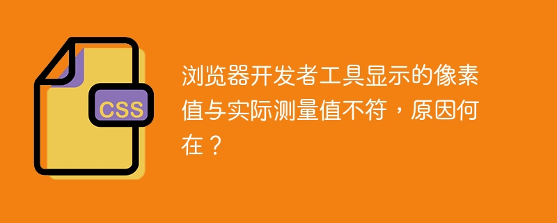 浏览器开发者工具显示的像素值与实际测量值不符，原因何在？