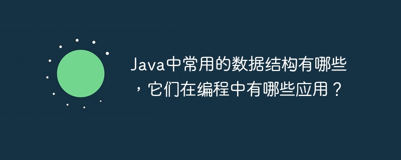 Java中常用的数据结构有哪些，它们在编程中有哪些应用？