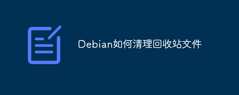 Debian清理回收站文件终极攻略