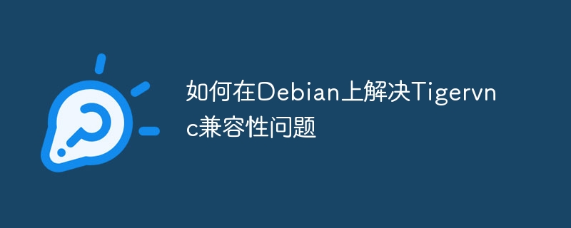 Debian上Tigervnc兼容性问题解决秘籍