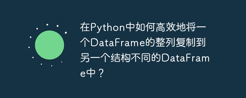 Python中高效复制DataFrame列到不同结构的DataFrame
