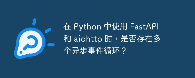 在 Python 中使用 FastAPI 和 aiohttp 时,是否存在多个异步事件循环?